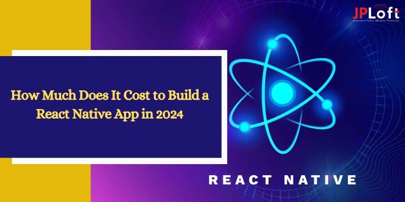 How Much Does It Cost to Build a React Native App in 2024