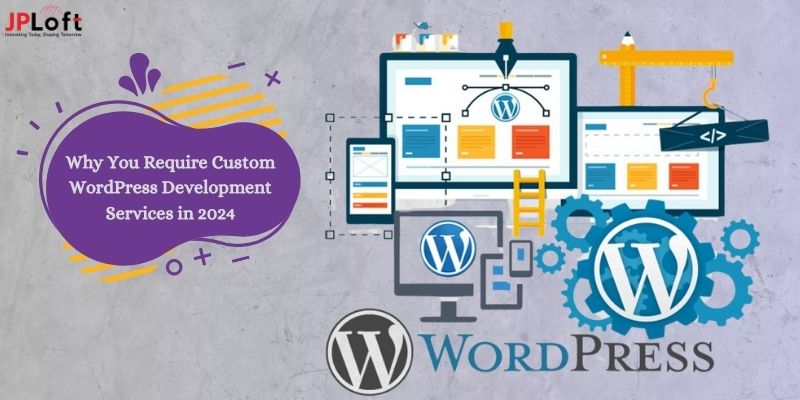 Why You Require Custom WordPress Development Services in 2024