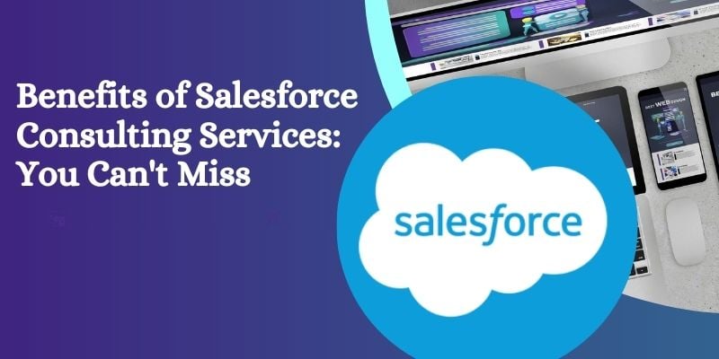 Benefits of Salesforce Consulting Services: You Can't Miss