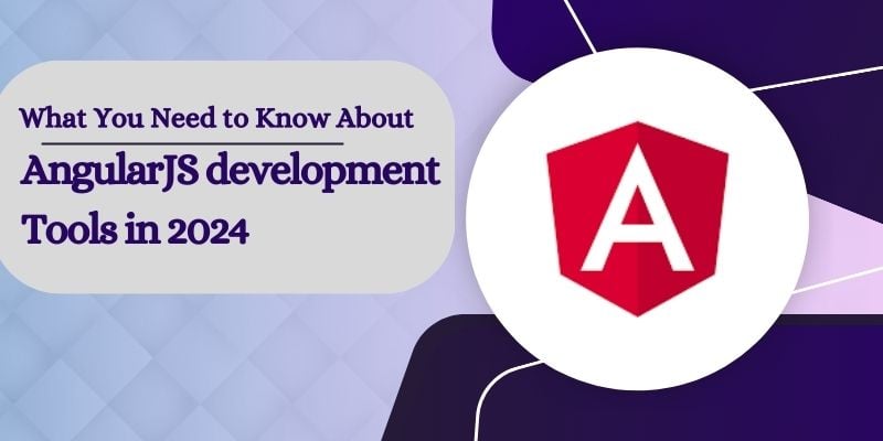 What You Need to Know About AngularJS Development Tools in 2024