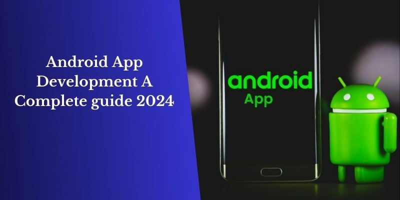 Android App Development A Complete Guide 2024