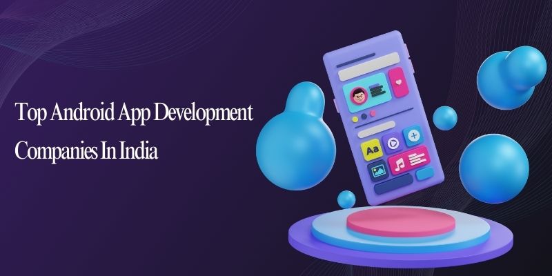 Top Android App Development Companies In India