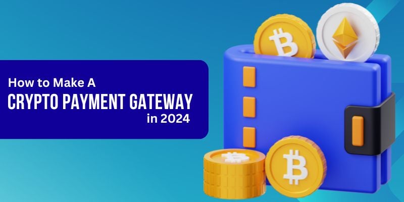 Guide To Develop A Crypto Payment Gateway in 2024