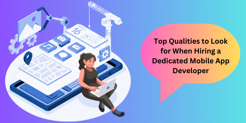 Top Qualities to Look for When Hiring a Dedicated Mobile App Developer