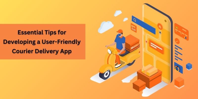 Essential Tips for Developing a User-Friendly Courier Delivery App